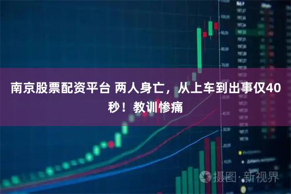 南京股票配资平台 两人身亡，从上车到出事仅40秒！教训惨痛