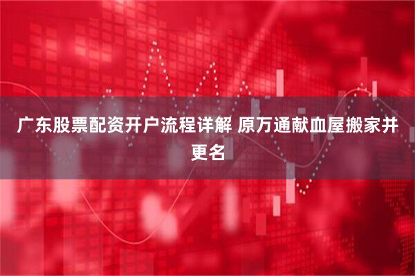 广东股票配资开户流程详解 原万通献血屋搬家并更名