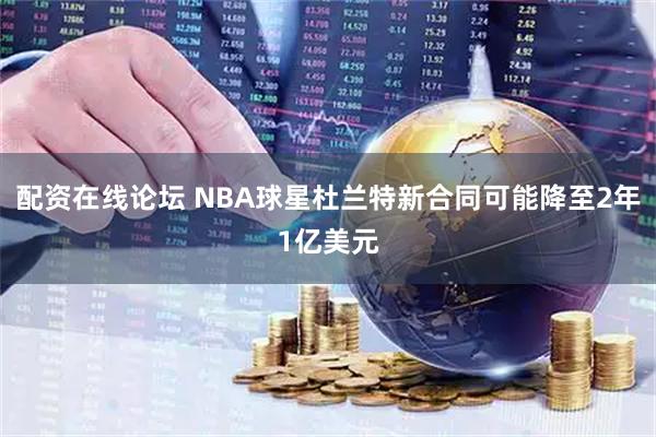 配资在线论坛 NBA球星杜兰特新合同可能降至2年1亿美元