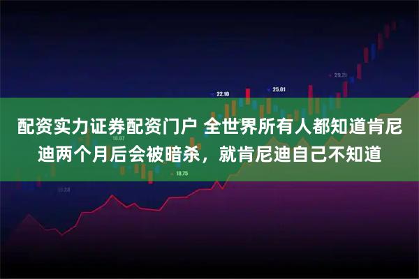 配资实力证券配资门户 全世界所有人都知道肯尼迪两个月后会被暗杀，就肯尼迪自己不知道