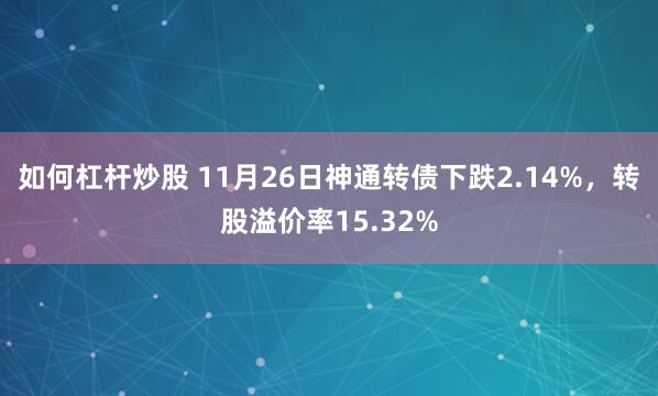 如何杠杆炒股 11月26日神通转债下跌2.14%，转股溢价率15.32%