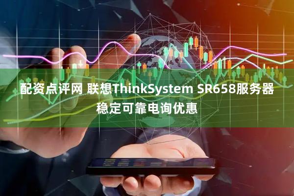 配资点评网 联想ThinkSystem SR658服务器稳定可靠电询优惠